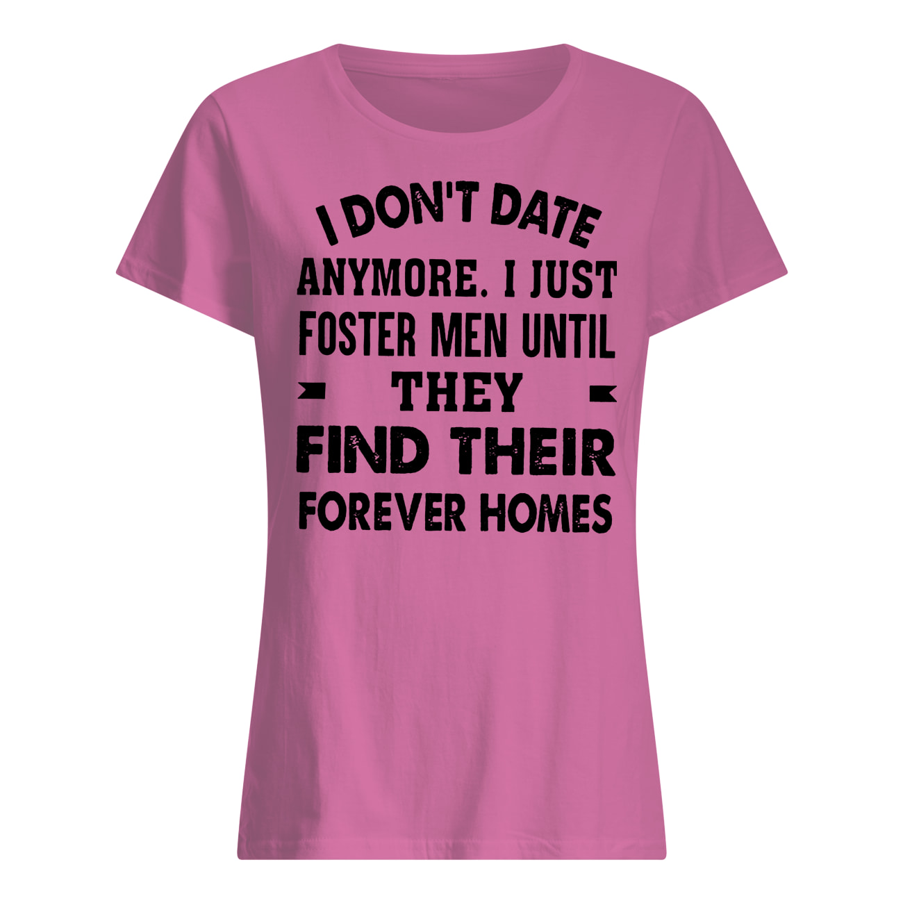 I don't date anymore I just foster men until they find their forever homes womens shirt