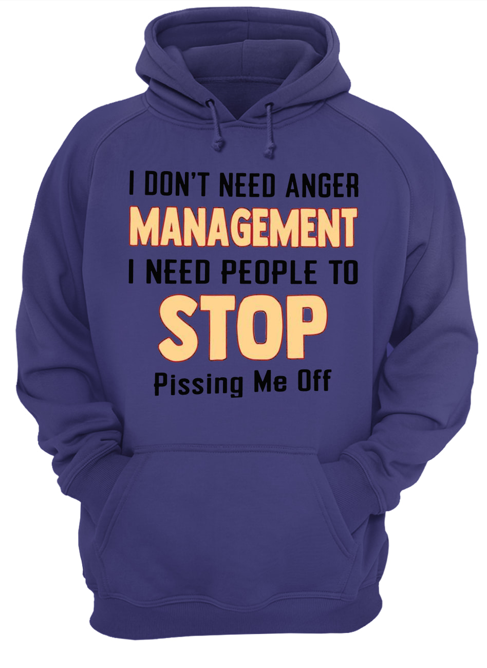 I don't need anger management I need people to stop pissing me off hoodie