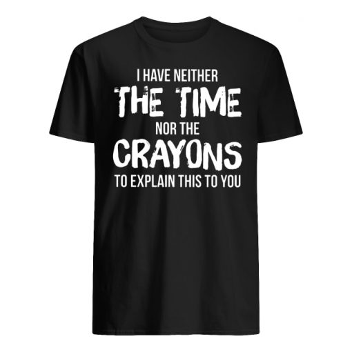 I have neither the time nor the crayons to explain this to you men's shirt