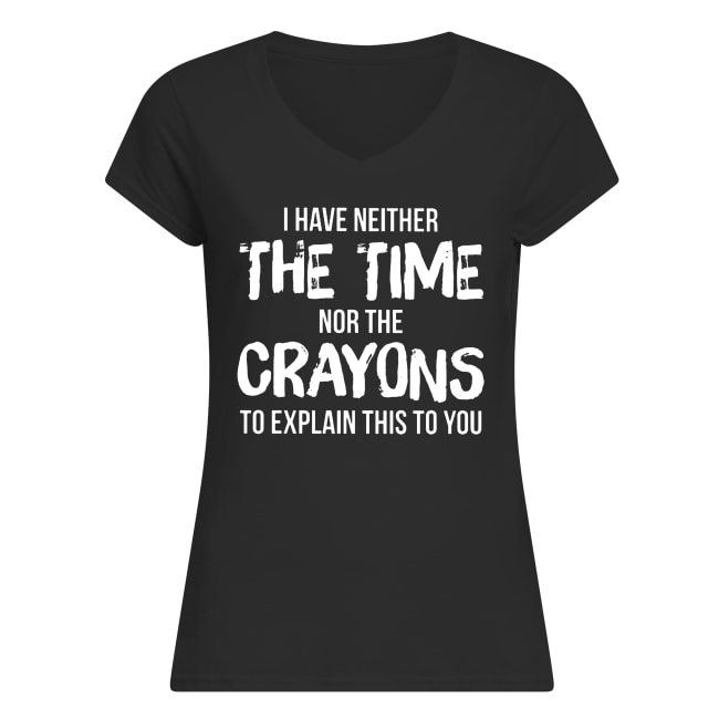 I have neither the time nor the crayons to explain this to you women's v-neck