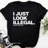 I just look illegal #deportracism shirt