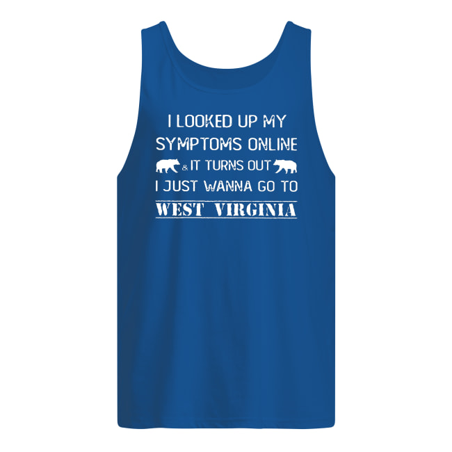 I looked up my symptoms online it turns out I just wanna go to west virginia tank top