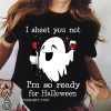 I sheet you not I’m so ready for halloween shirt