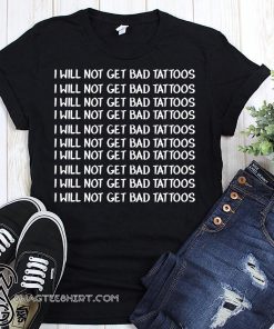 I will not get bad tattoos shirt