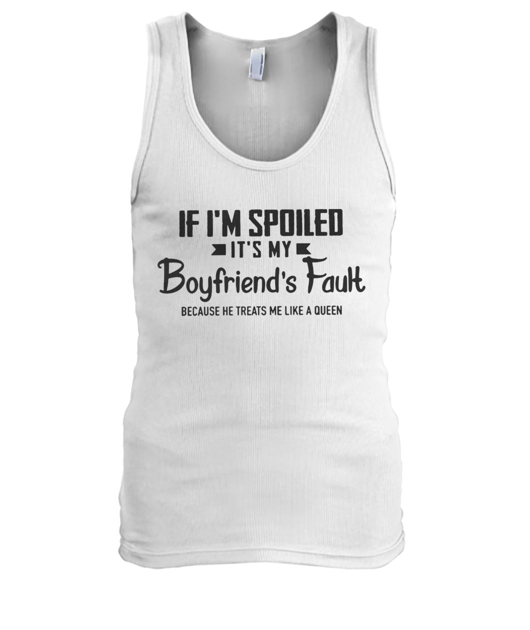 If I'm spoiled it's my boyfriend's fault because he treats me like a queen men's tank top