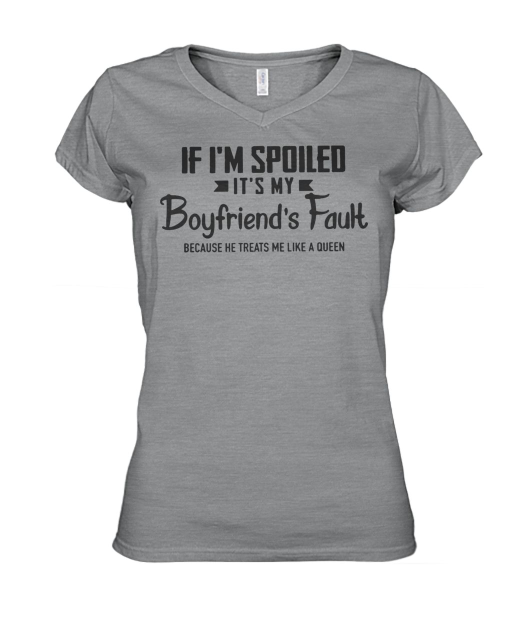 If I'm spoiled it's my boyfriend's fault because he treats me like a queen women's v-neck