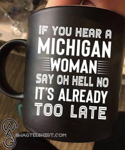 If you hear a michigan woman say oh hell no it's already too late mug