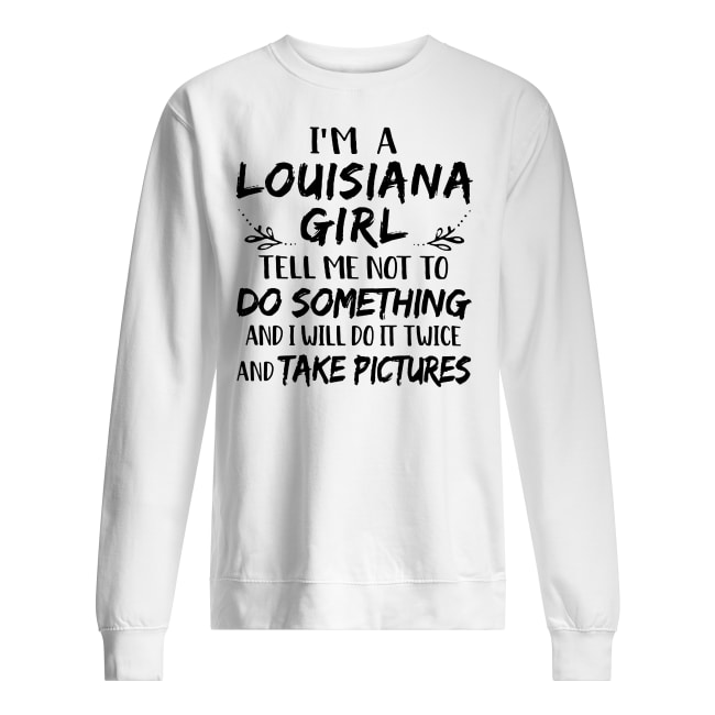 I'm a louisiana girl tell me not to do something and I will do it twice sweatshirt