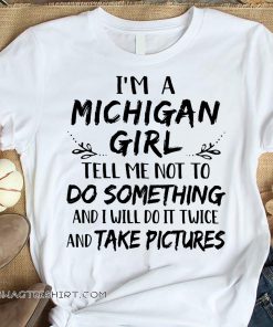 I'm a michigan girl tell me not to do something and I will do it twice shirt