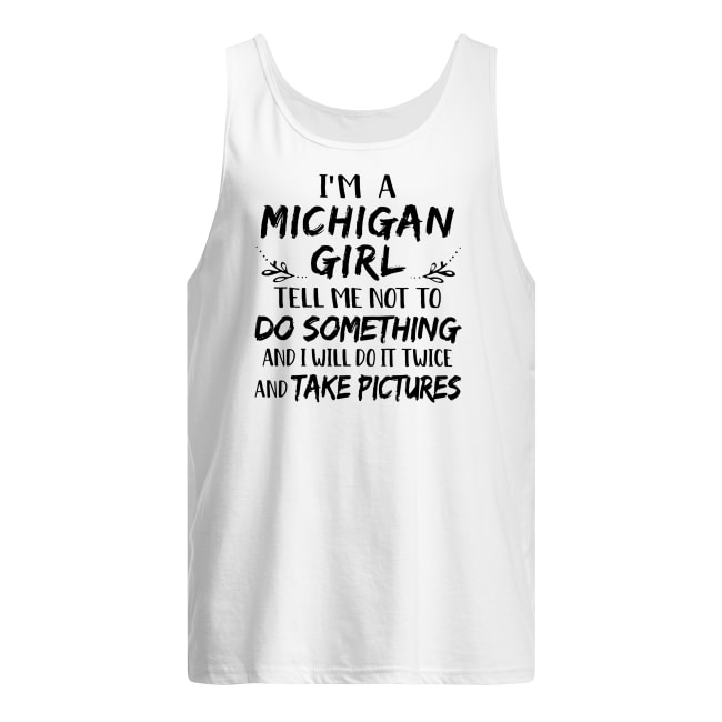 I'm a michigan girl tell me not to do something and I will do it twice tank top