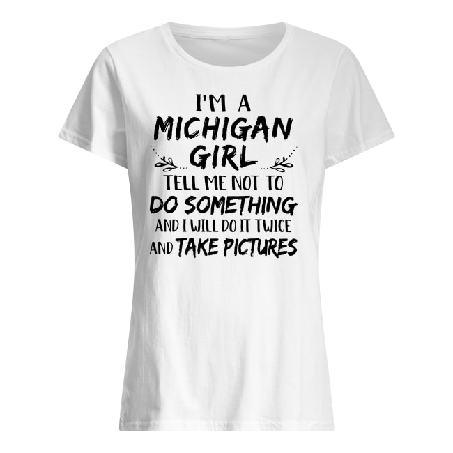 I'm a michigan girl tell me not to do something and I will do it twice women's shirt
