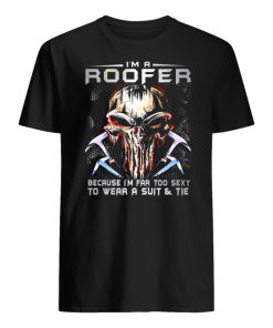 I'm a roofer because I'm far too sexy to wear a suit and tie skull version men's shirt