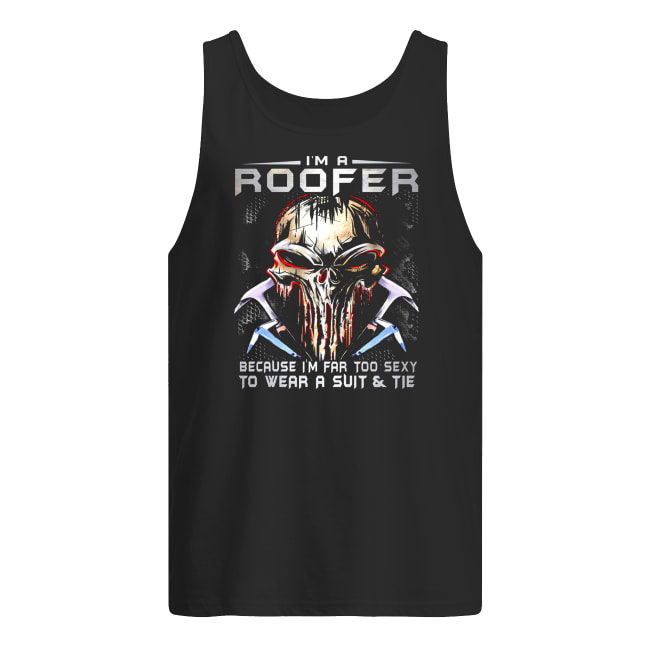 I'm a roofer because I'm far too sexy to wear a suit and tie skull version tank top