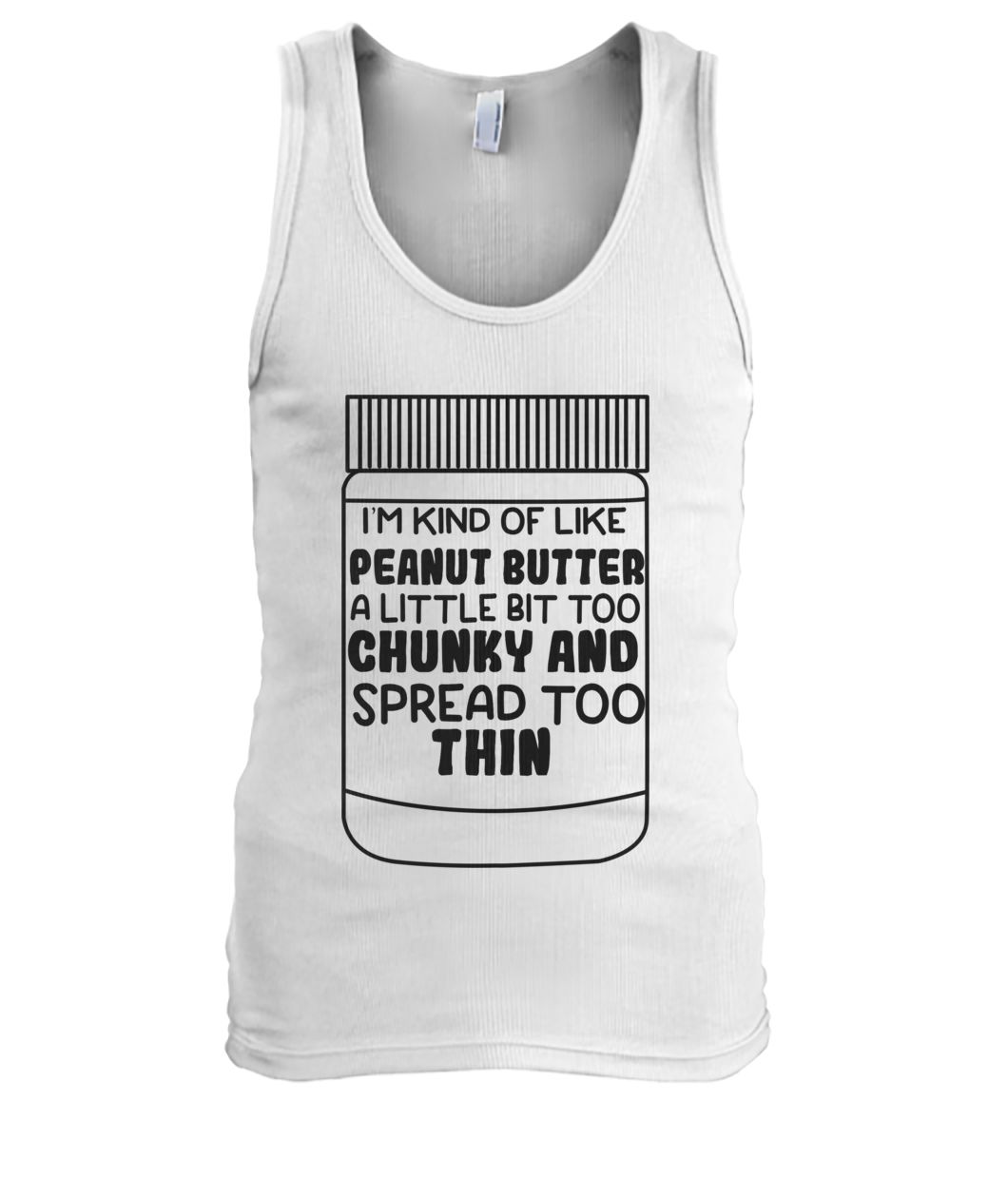 I'm kind of like peanut butter a little bit too chunky and spread too thin tank top