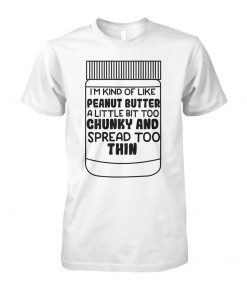 I'm kind of like peanut butter a little bit too chunky and spread too thin unisex cotton tee