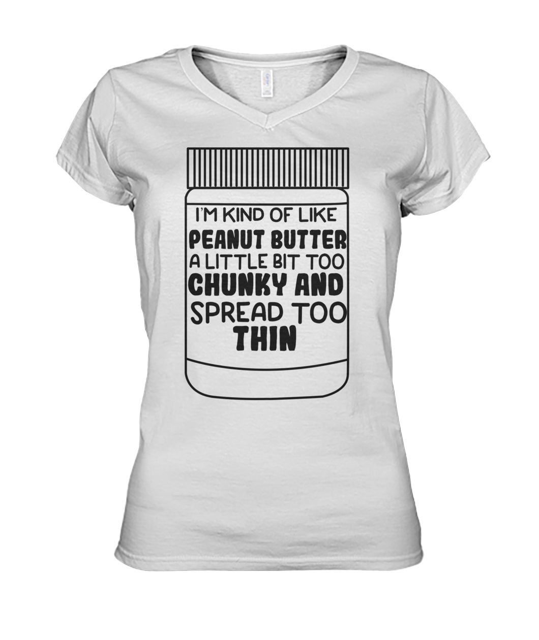 I'm kind of like peanut butter a little bit too chunky and spread too thin women's v-neck