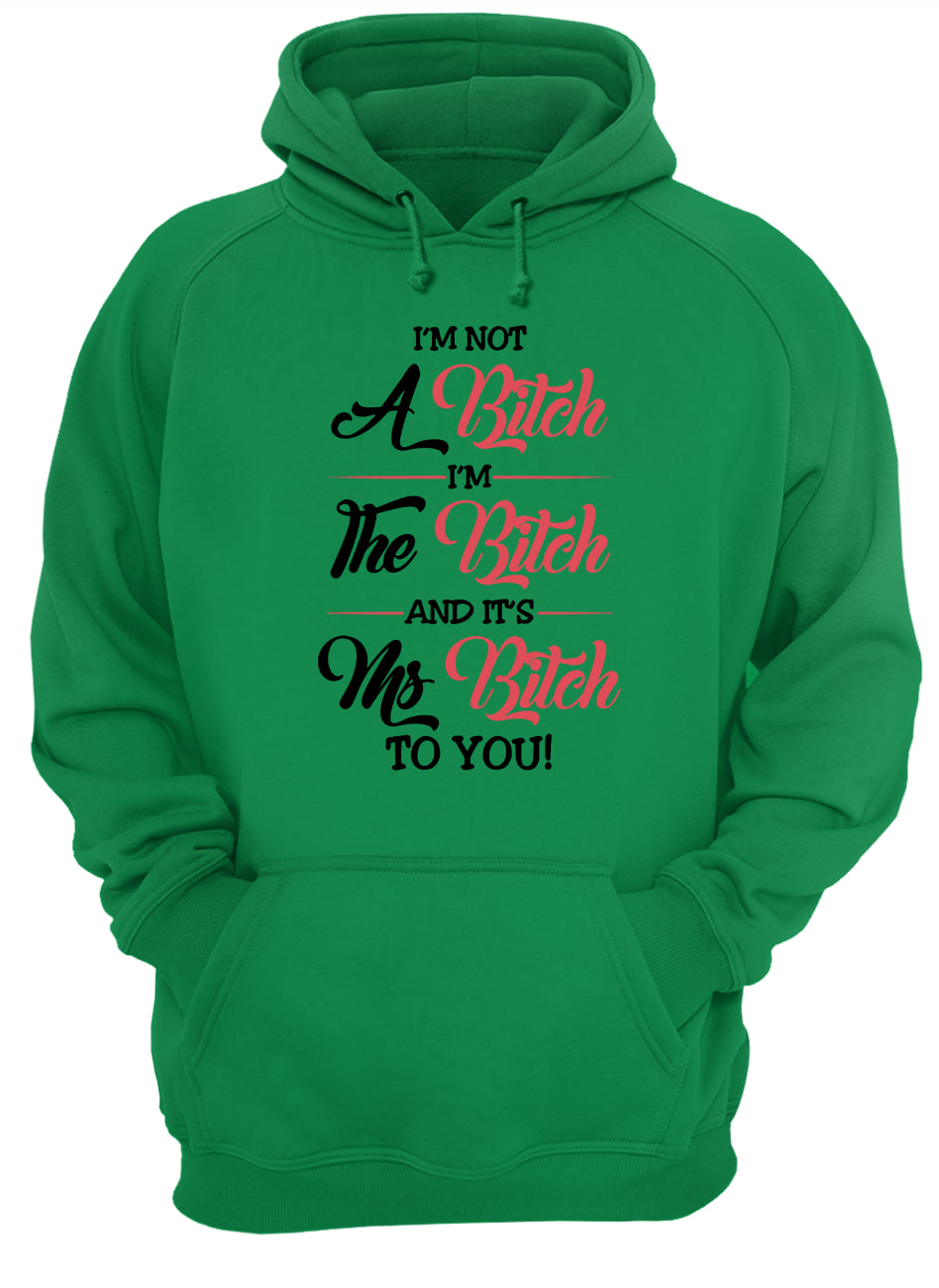 I'm not a bitch I'm the bitch and it's ms bitch to you hoodie