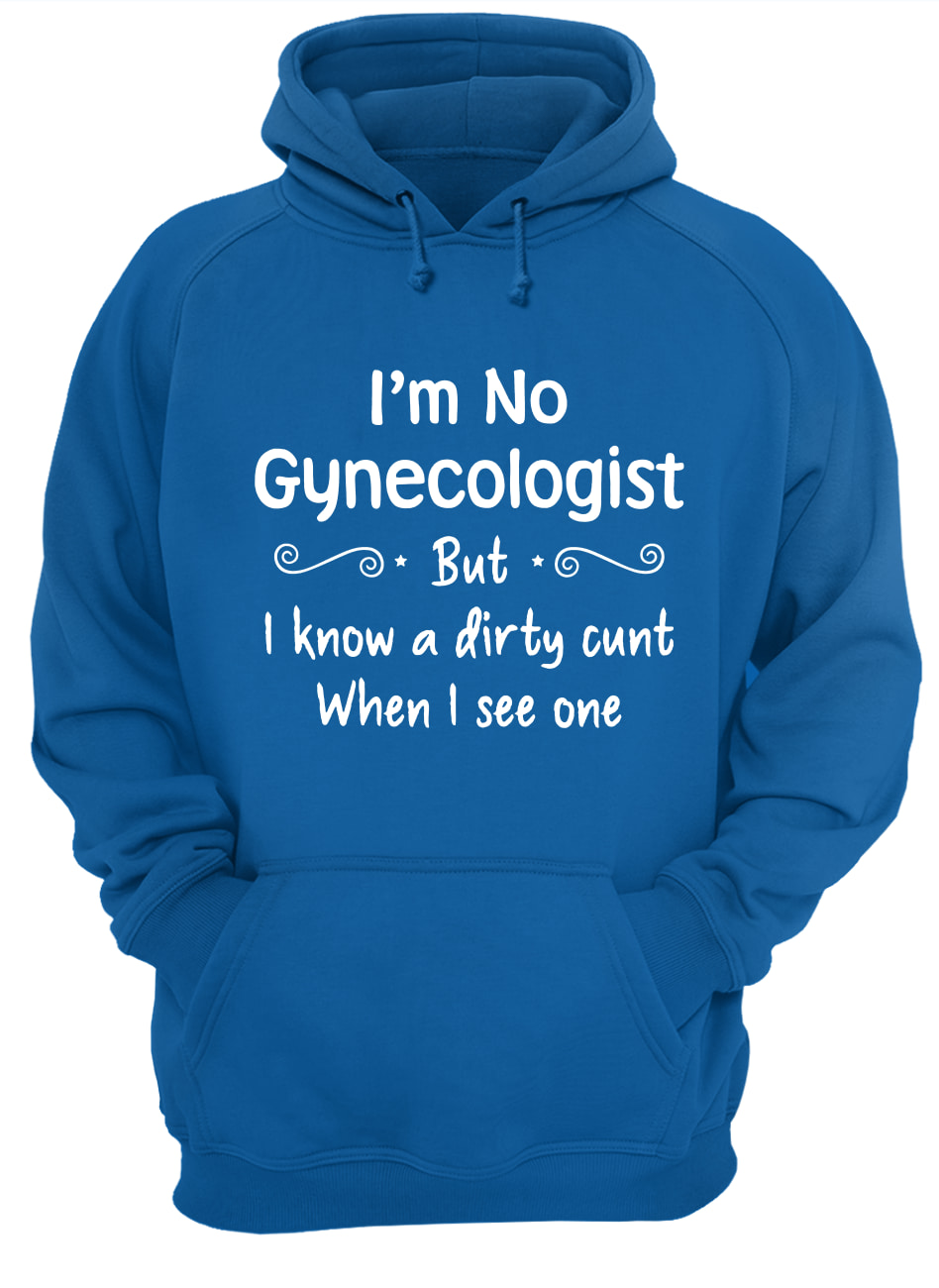 I'm not a gynecologist but I know a cunt when I see one hoodie