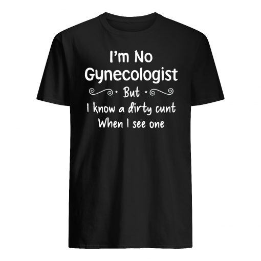 I'm not a gynecologist but I know a cunt when I see one mens shirt