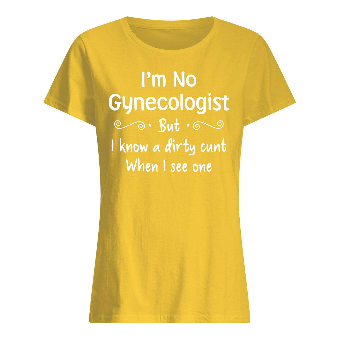 I'm not a gynecologist but I know a cunt when I see one womens shirt