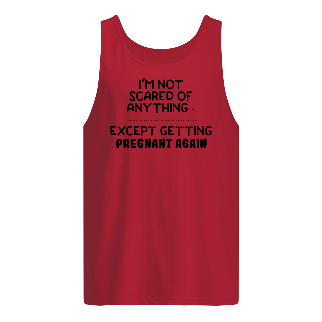 I'm not scared of anything except getting pregnant again tank top