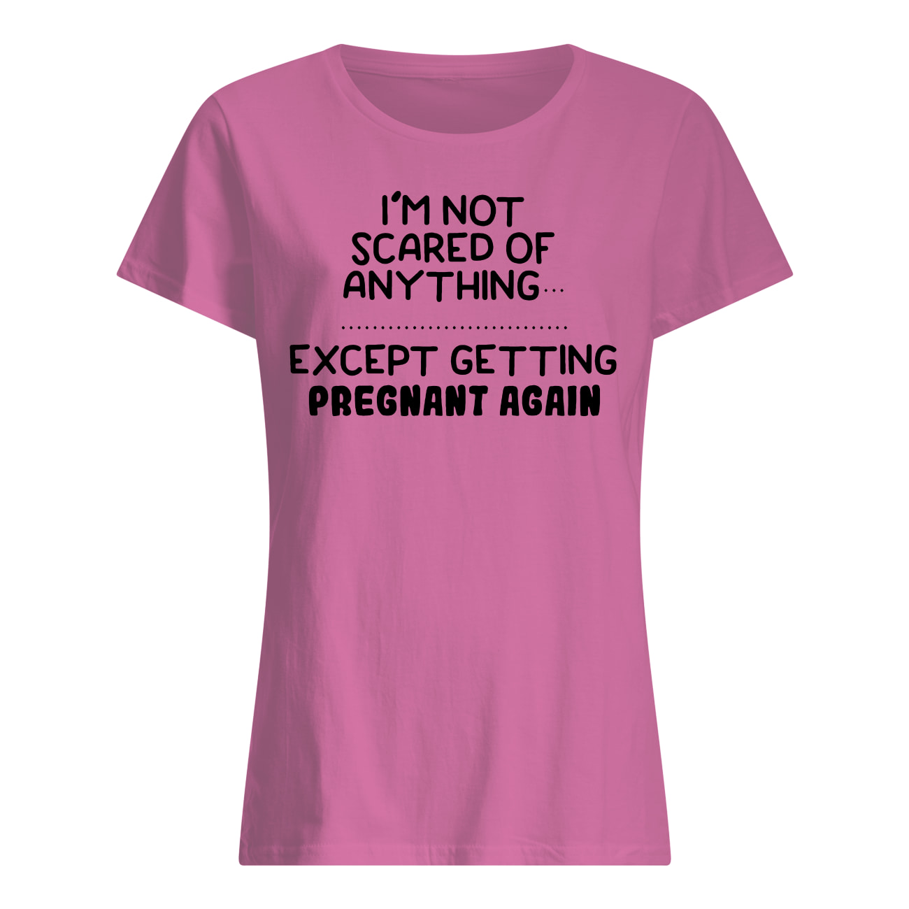 I'm not scared of anything except getting pregnant again womens shirt