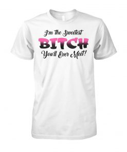 I'm the sweetest bitch you'll ever meet unisex cotton tee