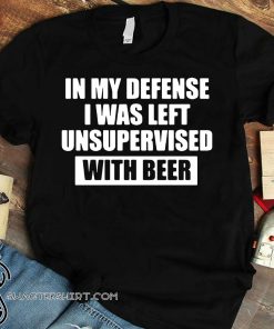 In my defense I was left unsupervised with beer shirt
