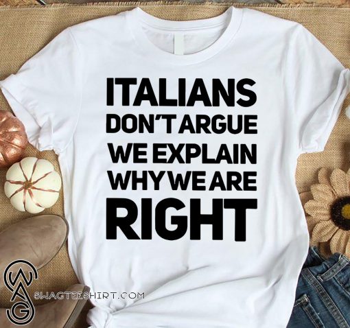 Italians don’t argue we explain why we are right shirt