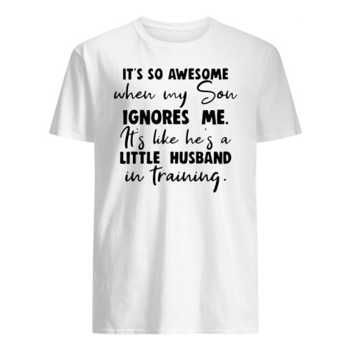 It's so awesome when my son ignores me it's like he's a little husband men's shirt