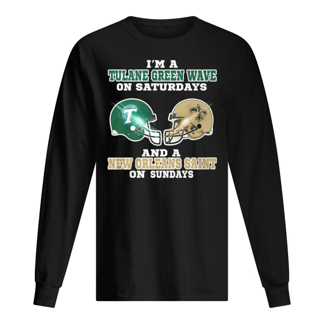 I’m a tulane green wave on saturdays and a new orleans saint on sundays long sleeved