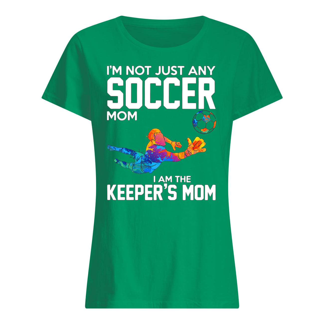 I’m not just any soccer mom I am the keeper’s mom womens shirt