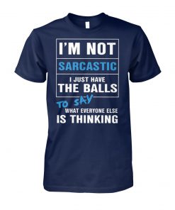 I’m not sarcastic I just have the balls to say what everyone else is thinking unisex cotton tee