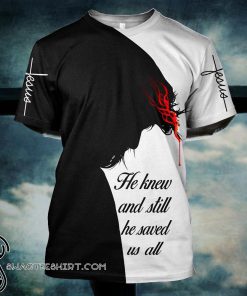Jesus he knew and still he saved us all all 3d t-shirt