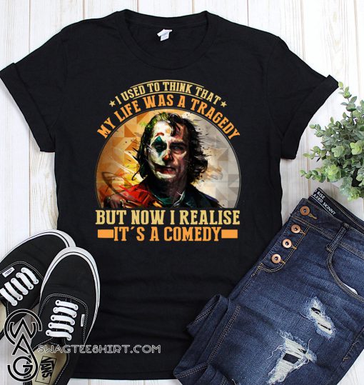Joker I used to think that my life was a tragedy but now I realise it's a comedy shirt