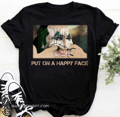 Joker joaquin phoenix put on a happy face shirt