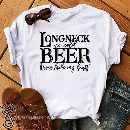 Longneck ice cold beer never broke my heart shirt