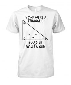 Math if you were a triangle you’d be acute one unisex cotton tee