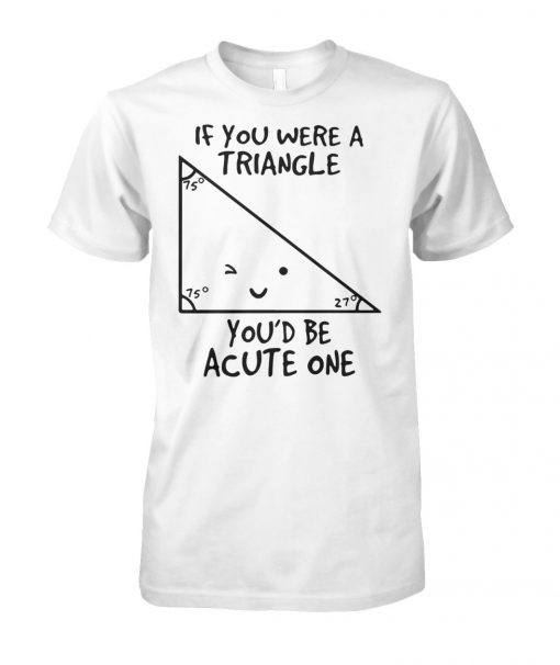 Math if you were a triangle you’d be acute one unisex cotton tee