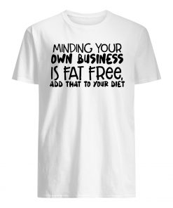 Minding your own business is fat free add that to your diet mens shirt