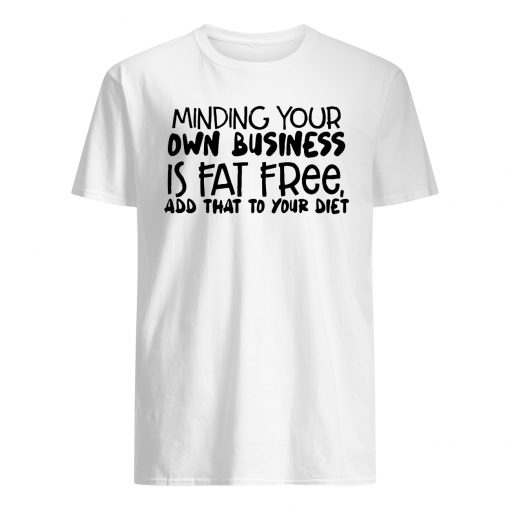 Minding your own business is fat free add that to your diet mens shirt