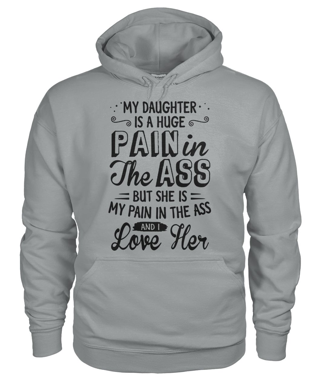 My daughter is a huge pain in the ass but she is my pain in the ass and I love her gildan hoodie