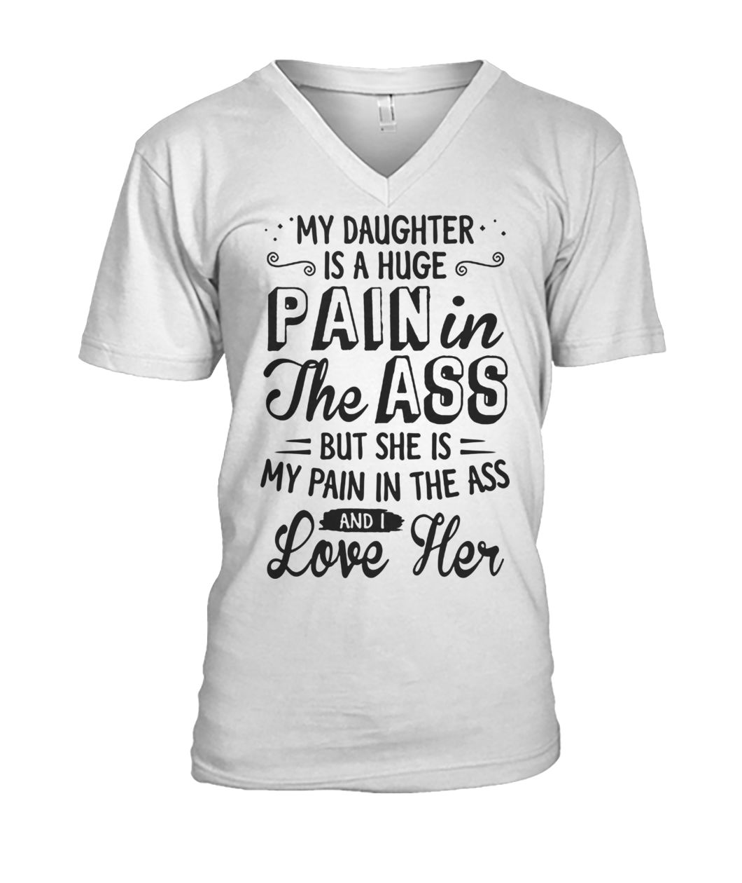 My daughter is a huge pain in the ass but she is my pain in the ass and I love her mens v-neck