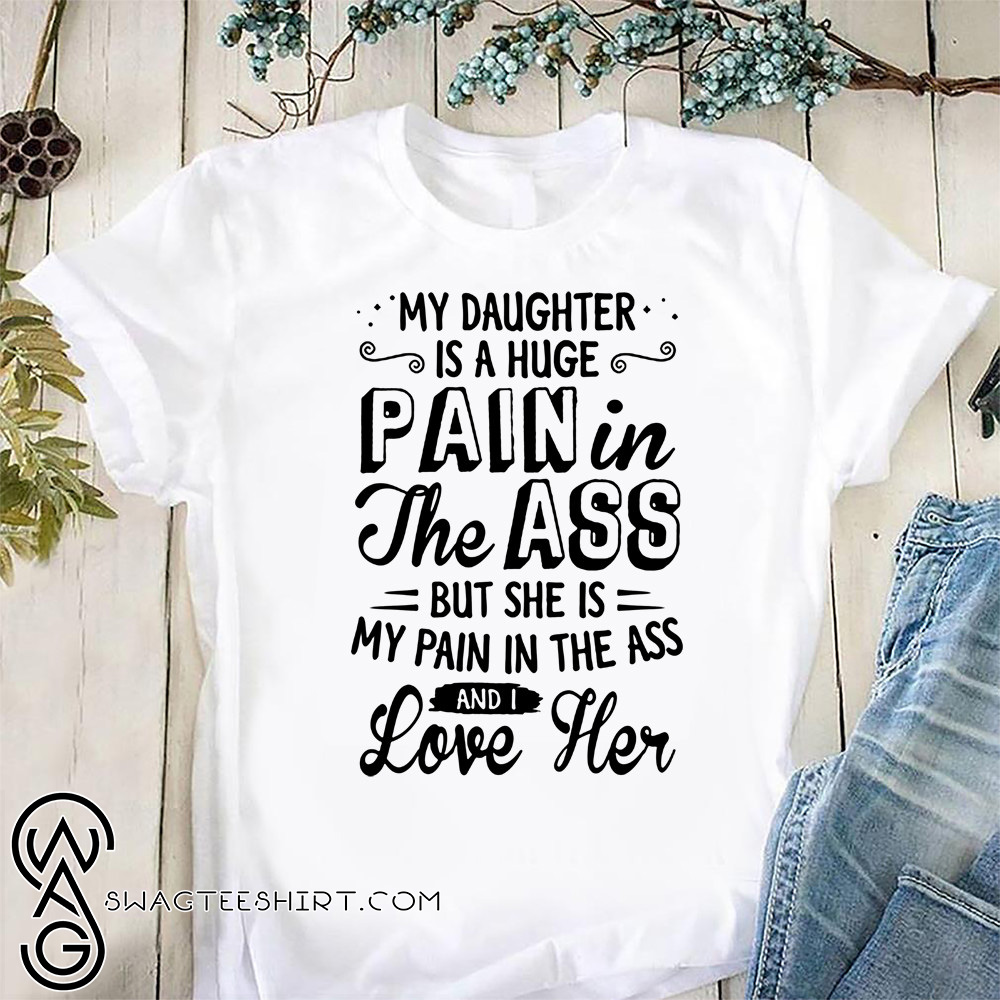 Gift For Mom Mother Gift Gift For Christmas My Daughter Is A Huge Pain In The Ass But She Is My Pain In The Ass And I Love Her T-Shirt
