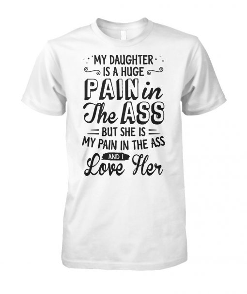 My daughter is a huge pain in the ass but she is my pain in the ass and I love her unisex cotton tee