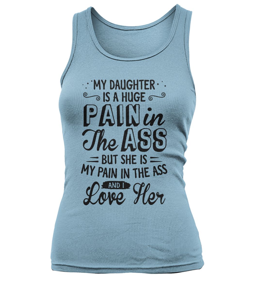 My daughter is a huge pain in the ass but she is my pain in the ass and I love her women's tank top