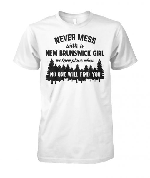 Never mess with a new brunswick girl we know places where no one will find you unisex cotton tee