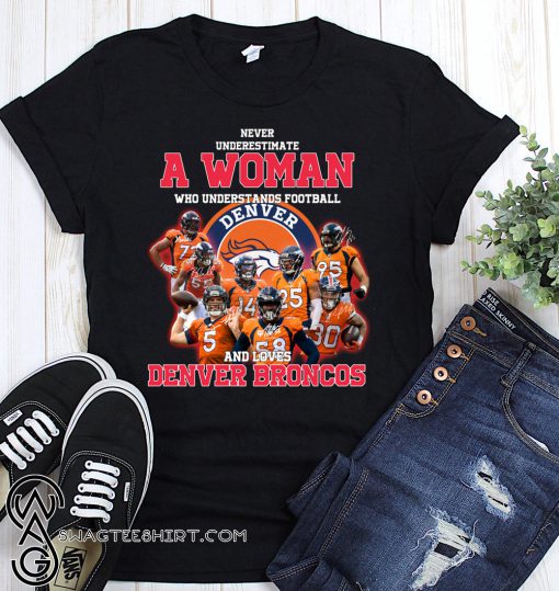 Never underestimate a woman who understands football and loves denver broncos shirt