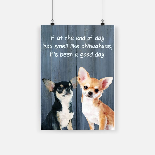 Original If at the end of day you smell like chihuahuas it's been a good day poster