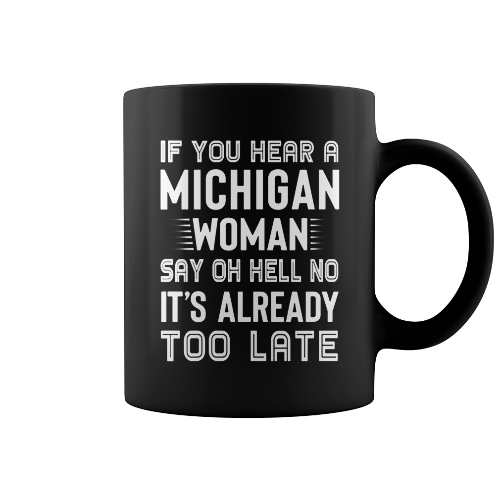 Original If you hear a michigan woman say oh hell no it's already too late mug